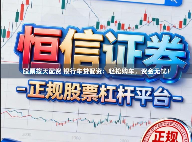 股票按天配资 银行车贷配资：轻松购车，资金无忧！