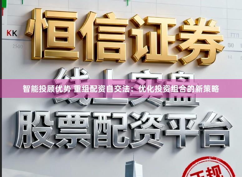 智能投顾优势 重组配资自交法：优化投资组合的新策略