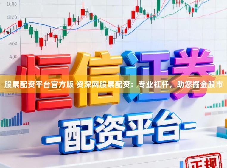 股票配资平台官方版 资深网股票配资：专业杠杆，助您掘金股市