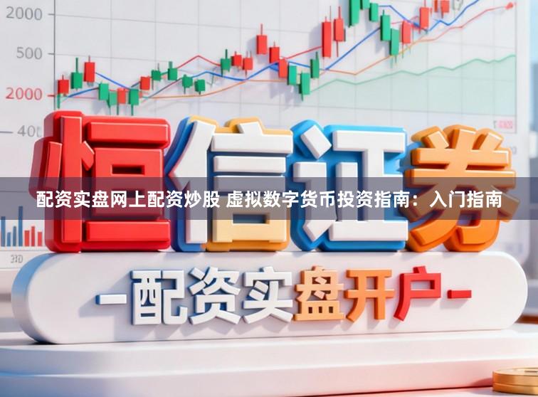 配资实盘网上配资炒股 虚拟数字货币投资指南：入门指南