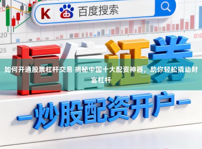 如何开通股票杠杆交易 揭秘中国十大配资神器，助你轻松撬动财富杠杆
