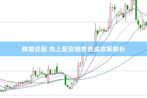 辉煌优配 线上配资销售提成政策解析