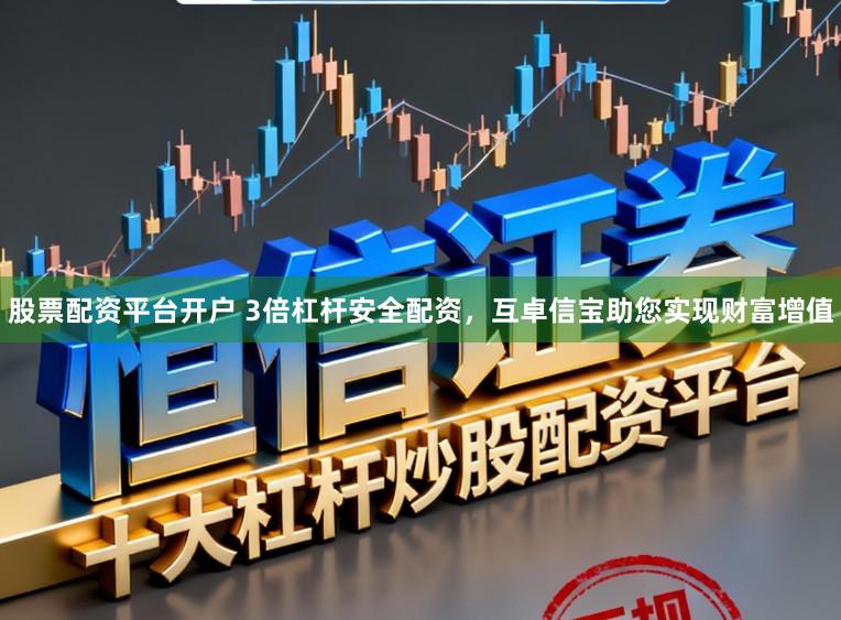 股票配资平台开户 3倍杠杆安全配资，互卓信宝助您实现财富增值