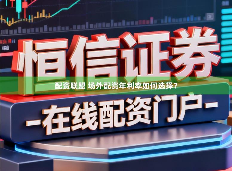 配资联盟 场外配资年利率如何选择？