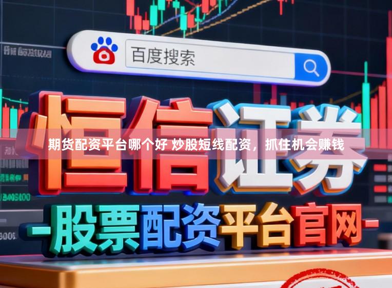 期货配资平台哪个好 炒股短线配资，抓住机会赚钱