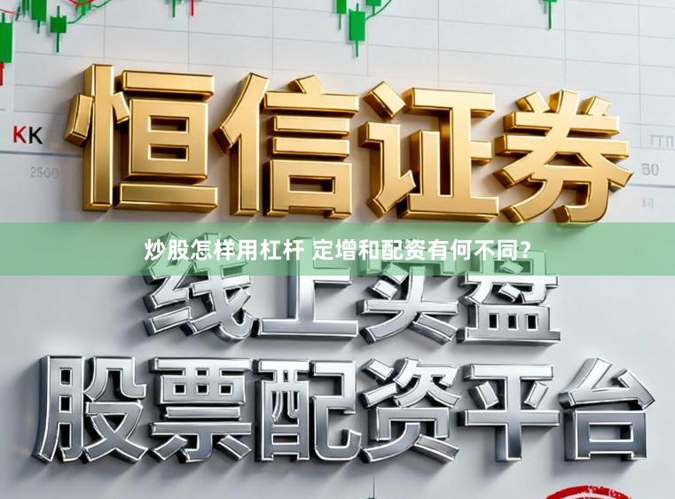 炒股怎样用杠杆 定增和配资有何不同？