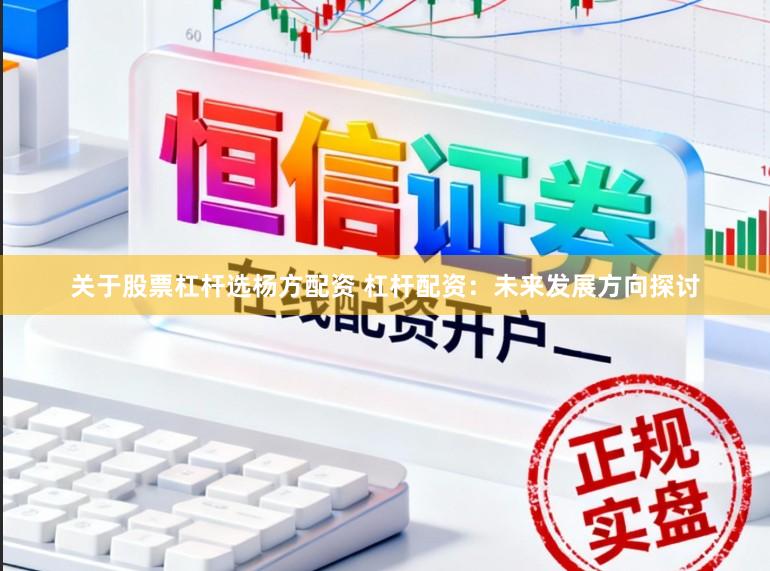 关于股票杠杆选杨方配资 杠杆配资：未来发展方向探讨