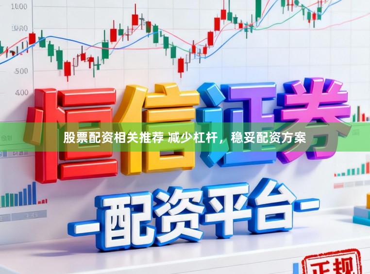 股票配资相关推荐 减少杠杆，稳妥配资方案