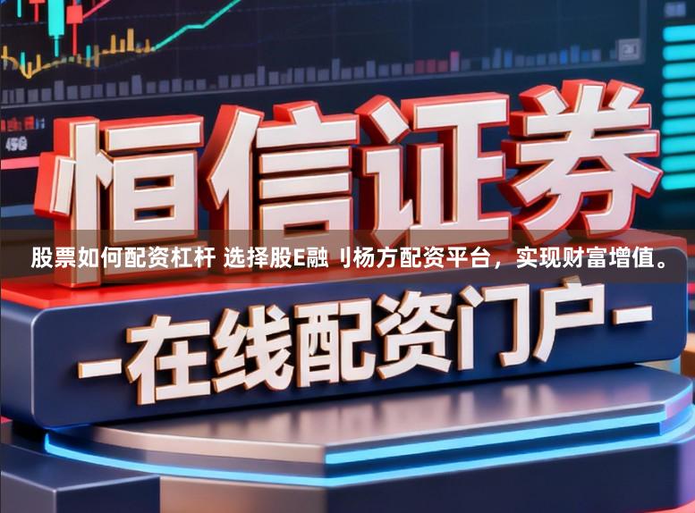 股票如何配资杠杆 选择股E融刂杨方配资平台，实现财富增值。