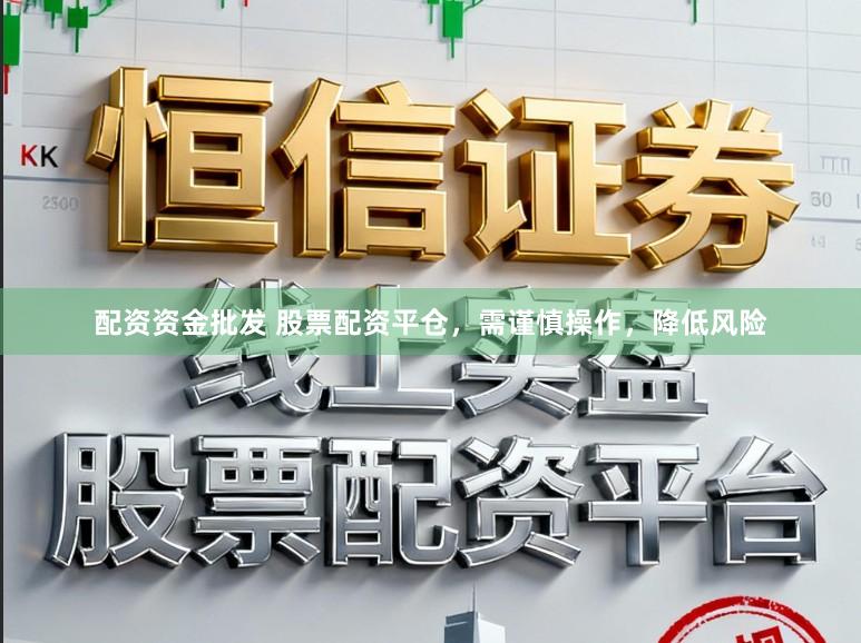 配资资金批发 股票配资平仓，需谨慎操作，降低风险