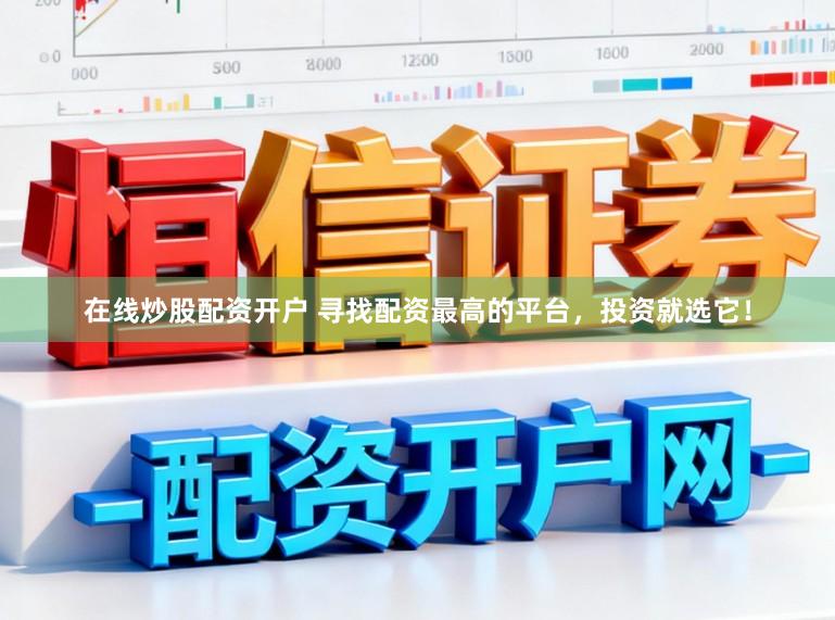 在线炒股配资开户 寻找配资最高的平台,投资就选它!