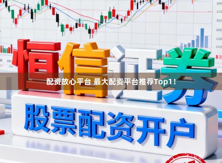 配资放心平台 最大配资平台推荐Top1！