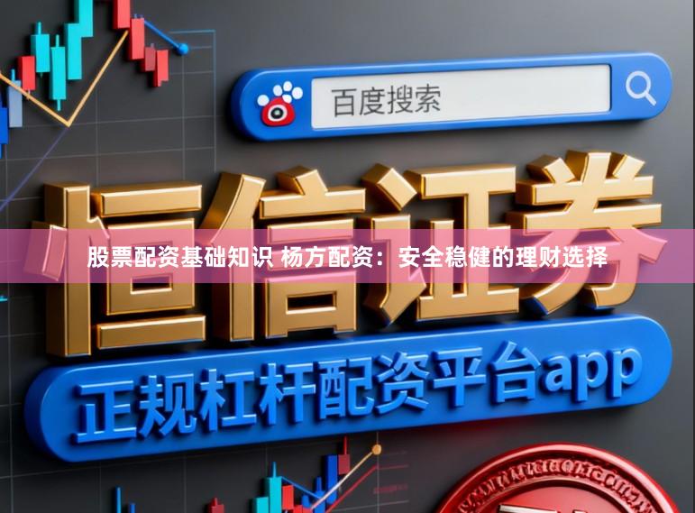 股票配资基础知识 杨方配资：安全稳健的理财选择