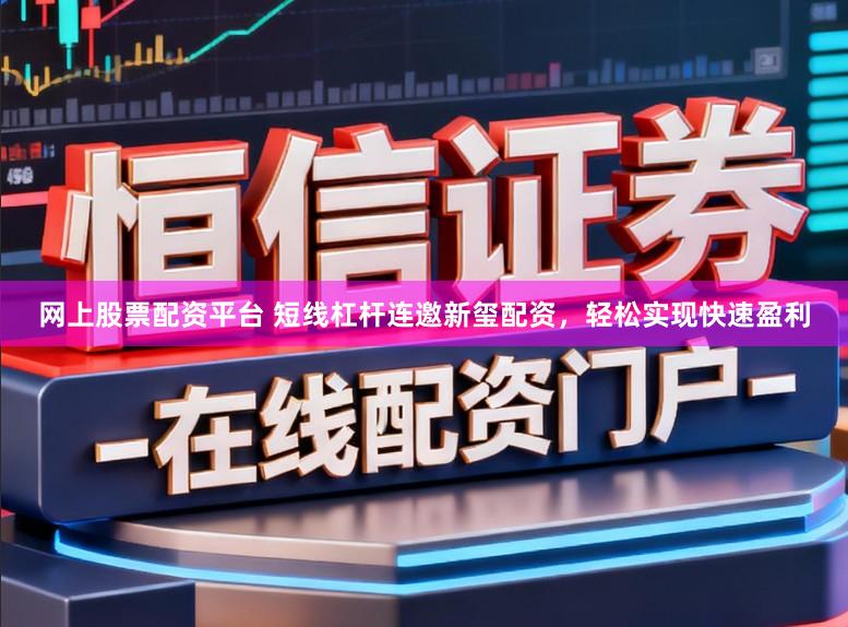 网上股票配资平台 短线杠杆连邀新玺配资，轻松实现快速盈利