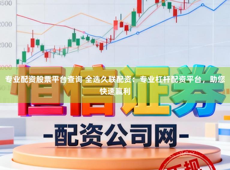 专业配资股票平台查询 全选久联配资：专业杠杆配资平台，助您快速赢利