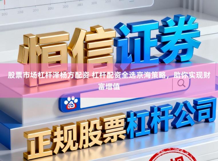 股票市场杠杆泽杨方配资 杠杆配资全选京海策略，助你实现财富增值