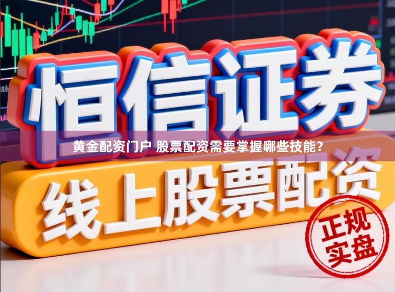 黄金配资门户 股票配资需要掌握哪些技能？
