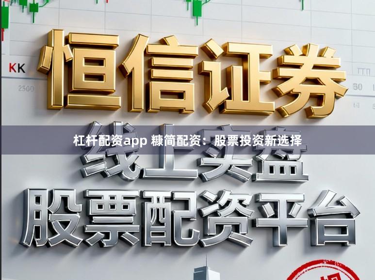杠杆配资app 糠简配资：股票投资新选择