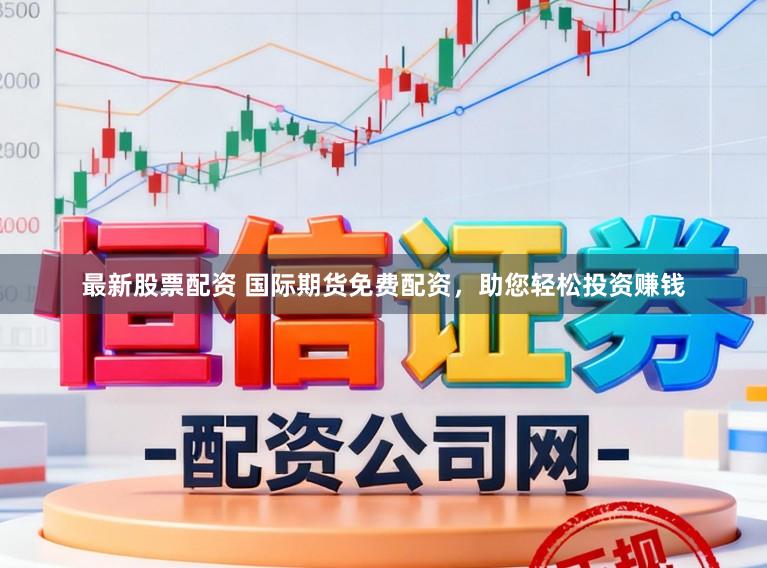 最新股票配资 国际期货免费配资，助您轻松投资赚钱