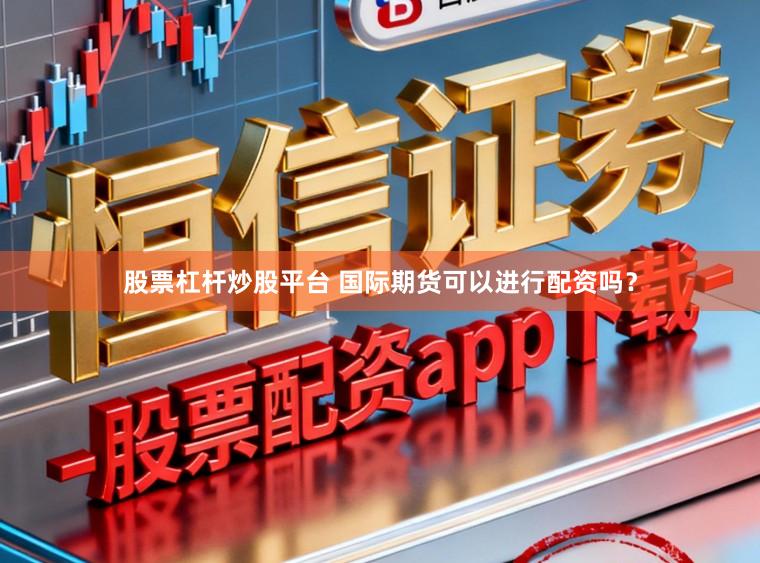 股票杠杆炒股平台 国际期货可以进行配资吗？