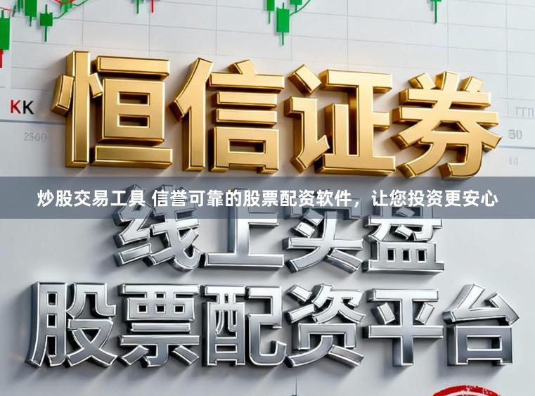 炒股交易工具 信誉可靠的股票配资软件，让您投资更安心