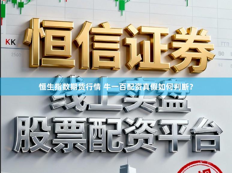 恒生指数期货行情 牛一百配资真假如何判断？