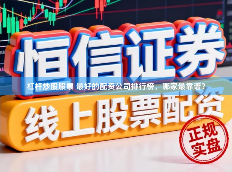杠杆炒股股票 最好的配资公司排行榜，哪家最靠谱？