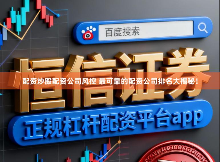 配资炒股配资公司风控 最可靠的配资公司排名大揭秘！