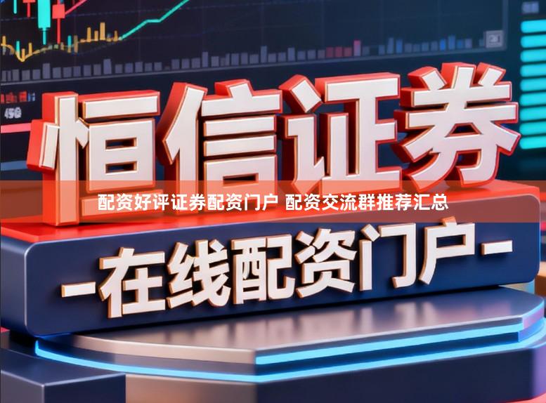 配资好评证券配资门户 配资交流群推荐汇总