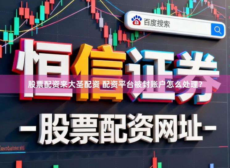 股票配资来大圣配资 配资平台被封账户怎么处理？