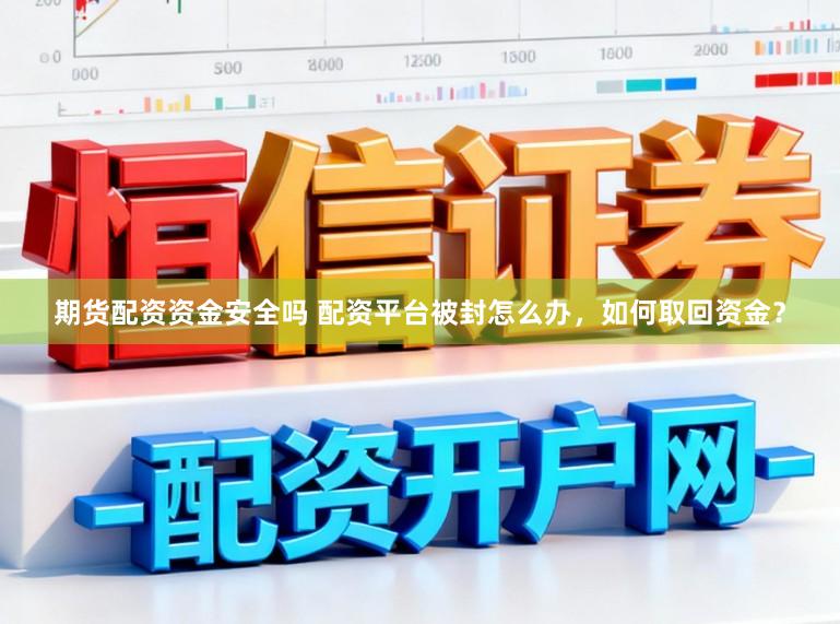 期货配资资金安全吗 配资平台被封怎么办，如何取回资金？