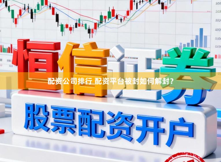 配资公司排行 配资平台被封如何解封？