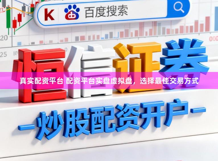 真实配资平台 配资平台实盘虚拟盘，选择最佳交易方式