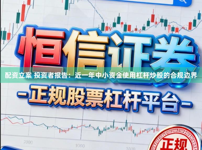 配资立案 投资者报告：近一年中小资金使用杠杆炒股的合规边界