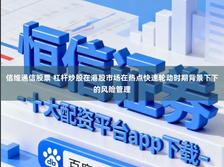 信维通信股票 杠杆炒股在港股市场在热点快速轮动时期背景下下的风险管理