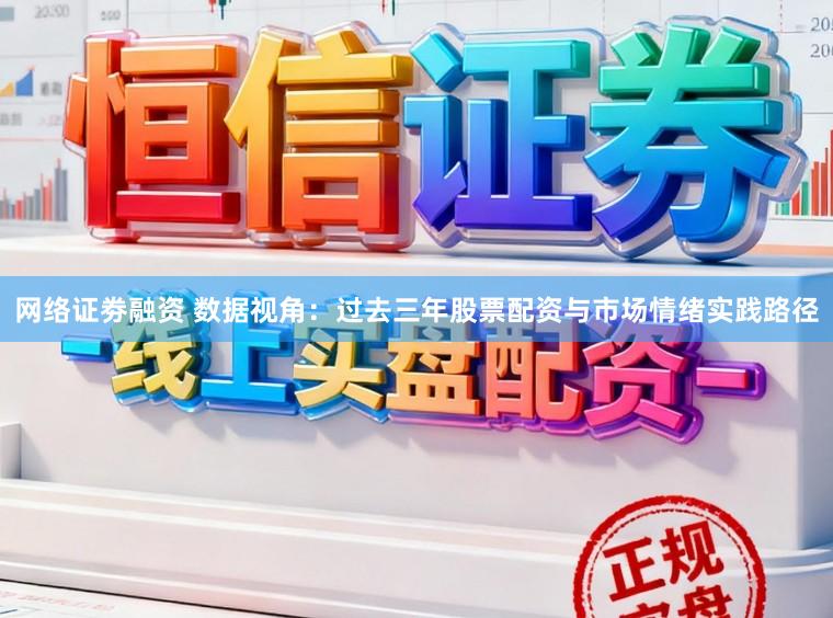 网络证劵融资 数据视角：过去三年股票配资与市场情绪实践路径