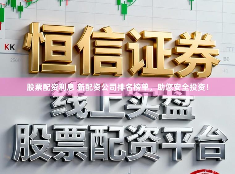 股票配资利息 新配资公司排名榜单，助您安全投资！