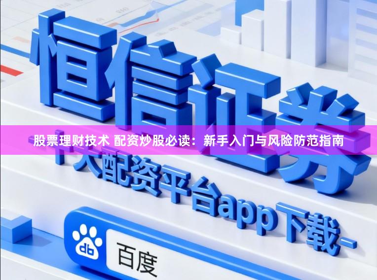 股票理财技术 配资炒股必读：新手入门与风险防范指南