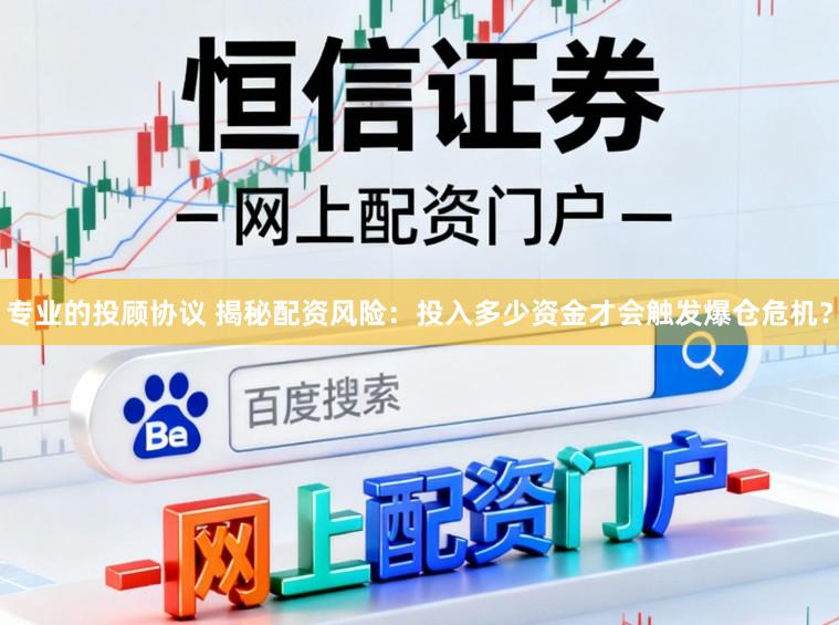 专业的投顾协议 揭秘配资风险：投入多少资金才会触发爆仓危机？