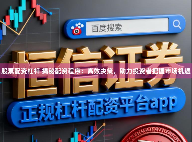 股票配资杠杆 揭秘配资程序：高效决策，助力投资者把握市场机遇