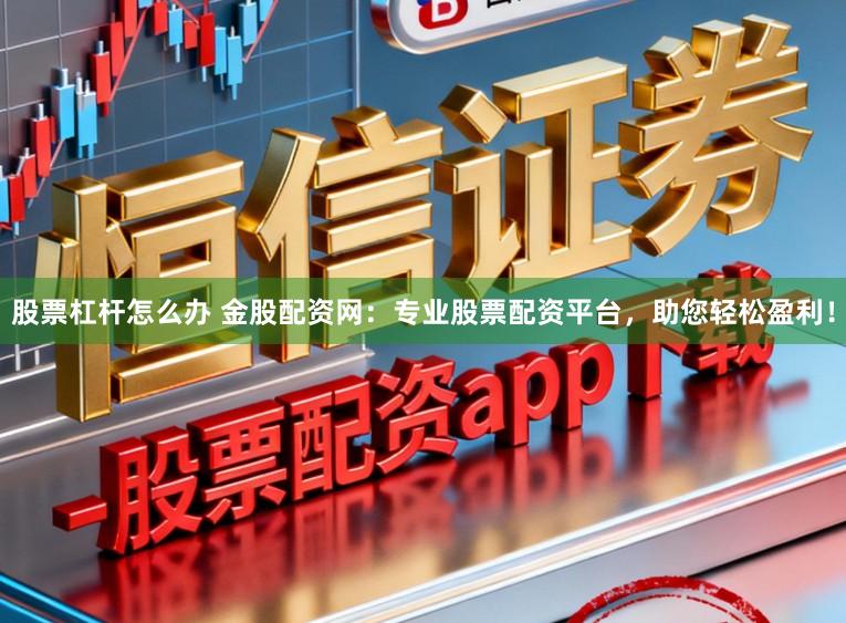股票杠杆怎么办 金股配资网：专业股票配资平台，助您轻松盈利！