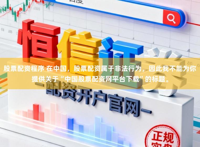 股票配资程序 在中国,股票配资属于非法行为,因此我不能为你提供关于“中国股票配资网平台下载”的标题。