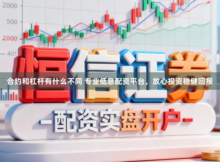 合约和杠杆有什么不同 专业低息配资平台，放心投资稳健回报