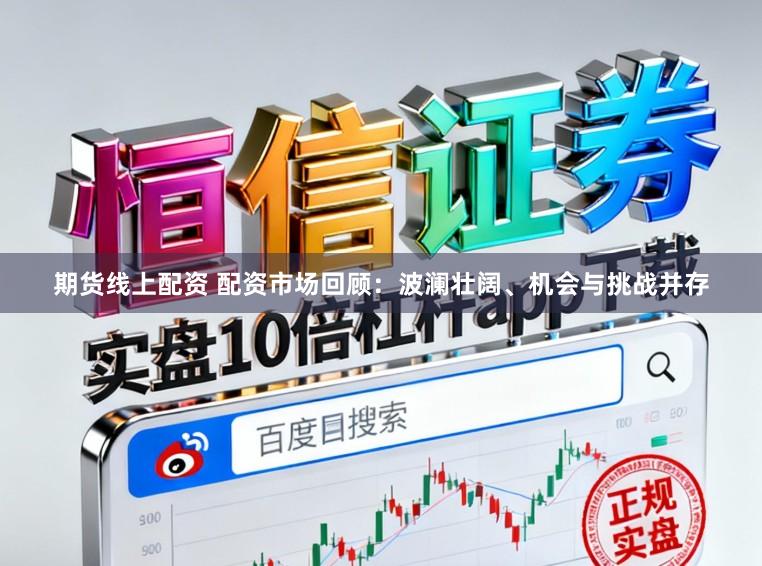 期货线上配资 配资市场回顾：波澜壮阔、机会与挑战并存