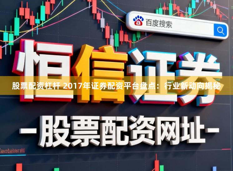 股票配资杠杆 2017年证券配资平台盘点:行业新动向揭秘