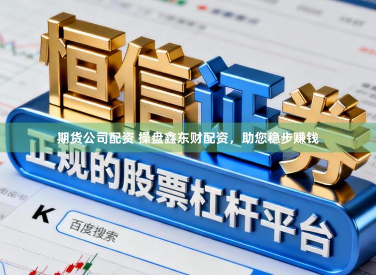 期货公司配资 操盘鑫东财配资，助您稳步赚钱