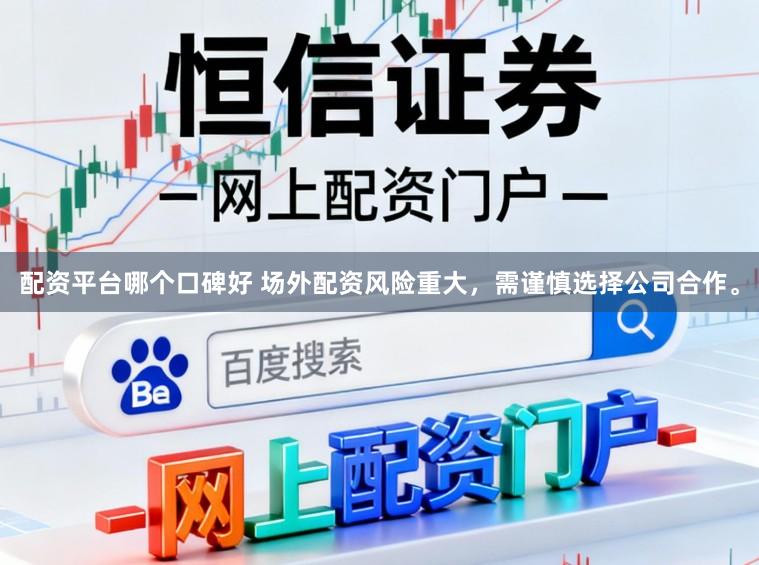 配资平台哪个口碑好 场外配资风险重大，需谨慎选择公司合作。