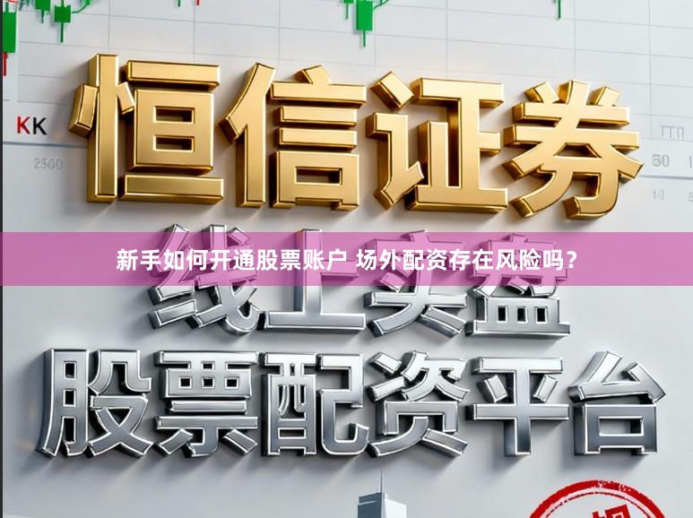 新手如何开通股票账户 场外配资存在风险吗？