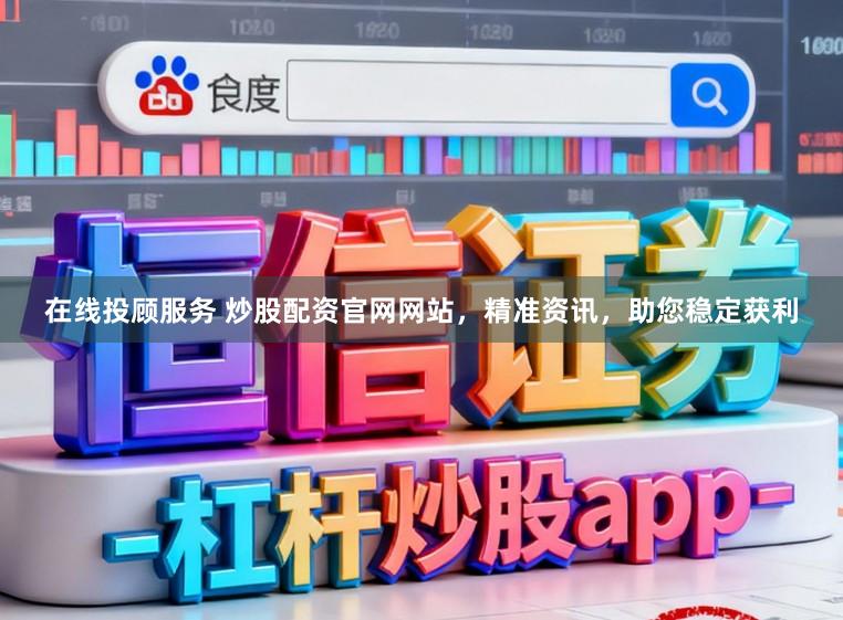 在线投顾服务 炒股配资官网网站，精准资讯，助您稳定获利