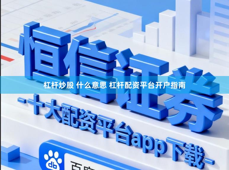 杠杆炒股 什么意思 杠杆配资平台开户指南